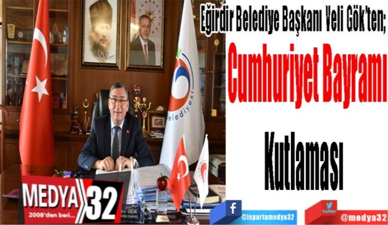 Eğirdir Belediye Başkanı Veli Gök’ten; 
Cumhuriyet Bayramı
Kutlaması  
