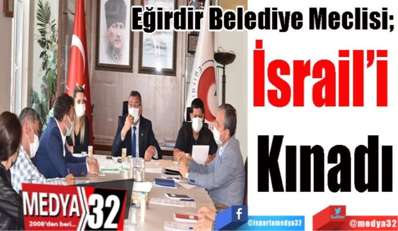 
Eğirdir Belediye Meclisi; 
İsrail’i 
Kınadı
