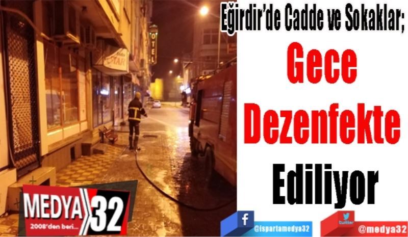 Eğirdir’de Cadde ve Sokaklar; 
Gece 
Dezenfekte 
Ediliyor
