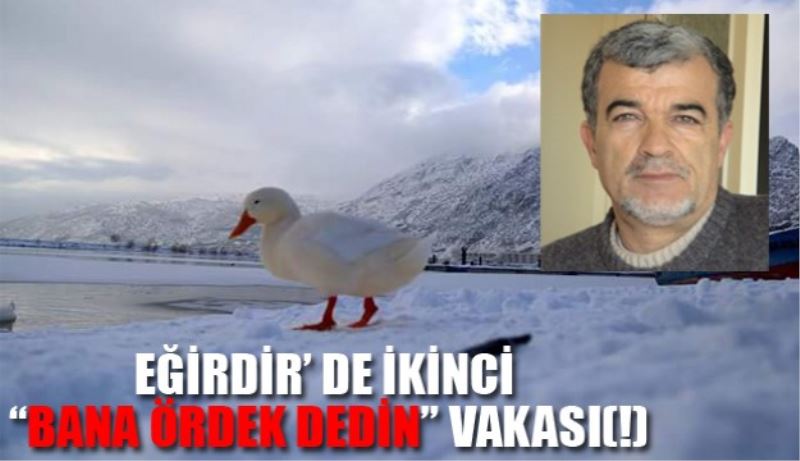 EĞİRDİR’ DE İKİNCİ “BANA ÖRDEK DEDİN” VAKASI(!)