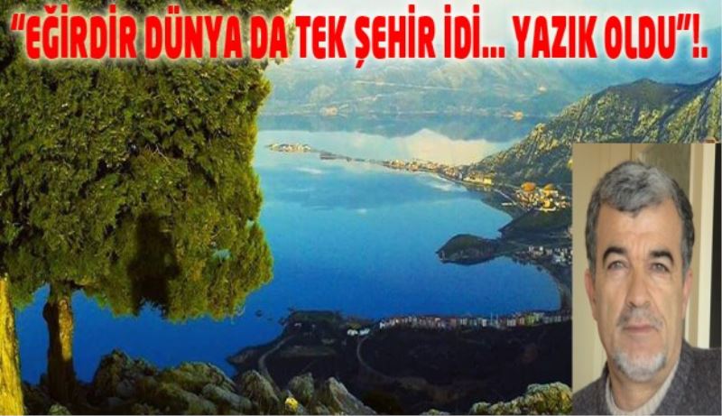  “EĞİRDİR DÜNYA DA TEK ŞEHİR İDİ… YAZIK OLDU”!. 