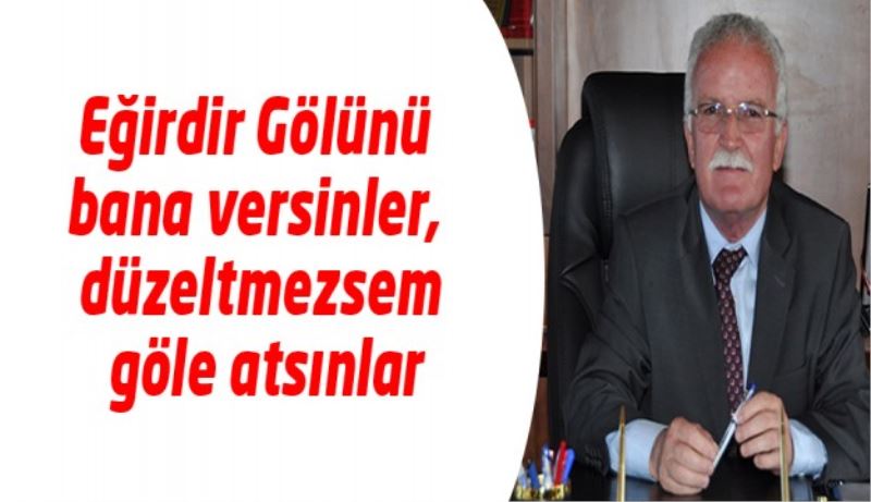 Eğirdir Gölünü bana versinler, düzeltmezsem göle atsınlar