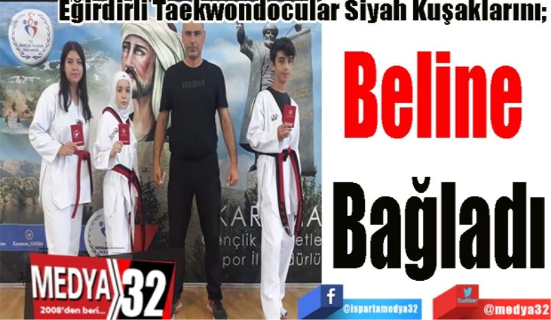 Eğirdirli Taekwondocular Siyah Kuşaklarını; 
Beline 
Bağladı
