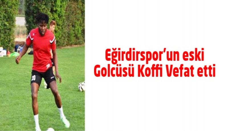 Eğirdirspor’un eski Golcüsü Koffi Vefat etti 