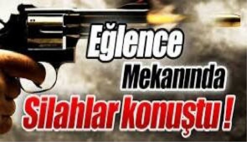 Eğlence mekanında silahlar konuştu