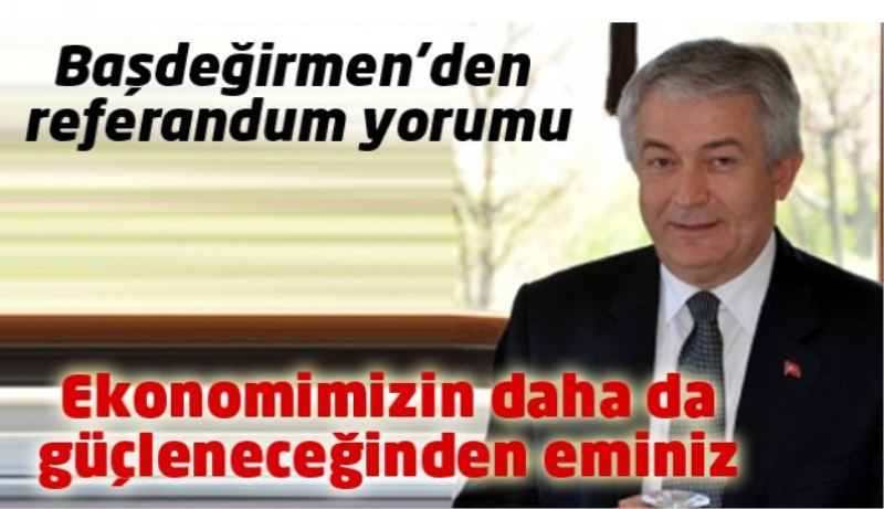 Ekonomimizin daha da  güçleneceğinden eminiz 