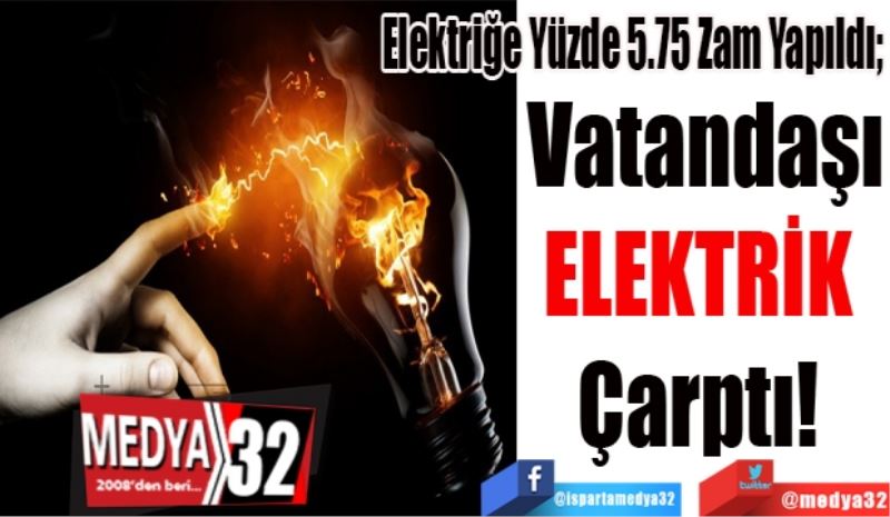 Elektriğe Yüzde 5.75 Zam Yapıldı; 
Vatandaşı
ELEKTRİK 
Çarptı! 
