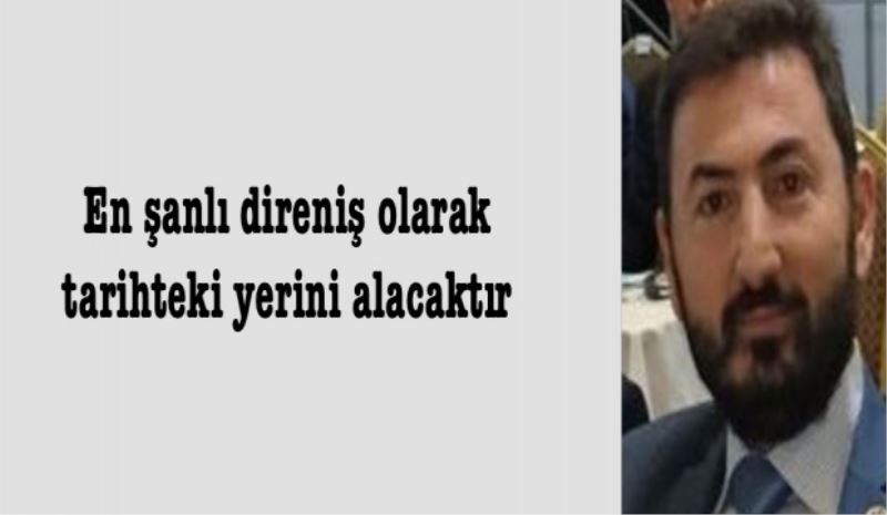 En şanlı direniş olarak tarihteki yerini alacaktır