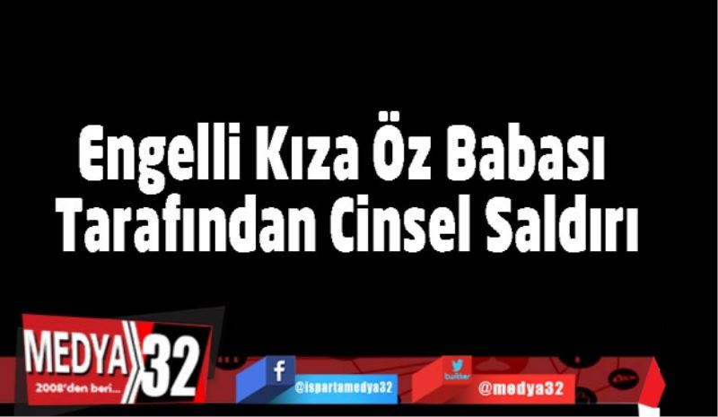 Engelli Kıza Öz Babası Tarafından Cinsel Saldırı
