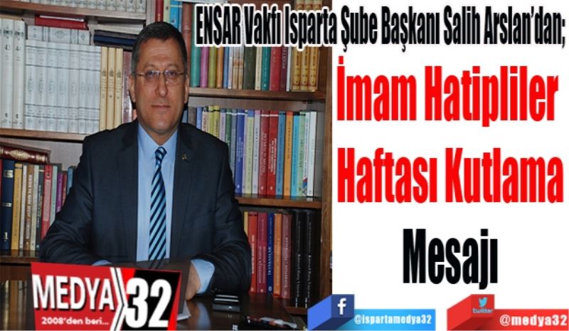 ENSAR Vakfı Isparta Şube Başkanı Salih Arslan’dan; 
İmam Hatipliler 
Haftası Kutlama
Mesajı 
