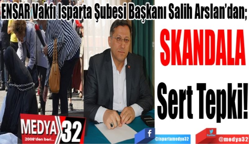 ENSAR Vakfı Isparta Şubesi Başkanı Salih Arslan’dan; 
Edremit’teki 
SKANDALA
Sert Tepki 
