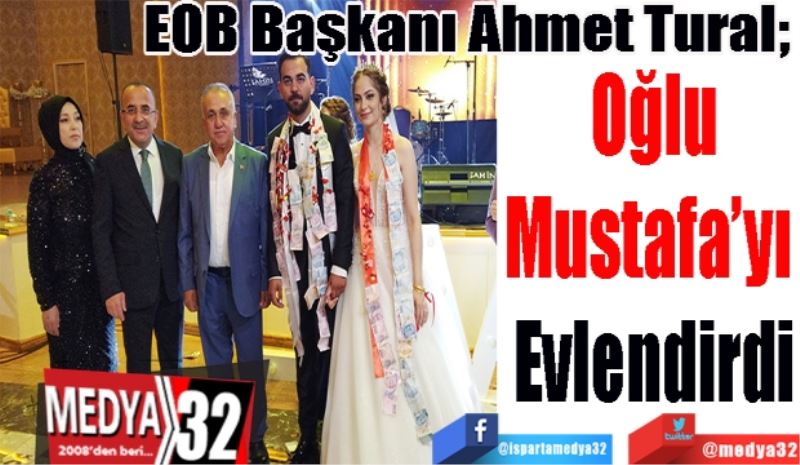 EOB Başkanı Ahmet Tural; 
Oğlu
Mustafa’yı 
Evlendirdi 
