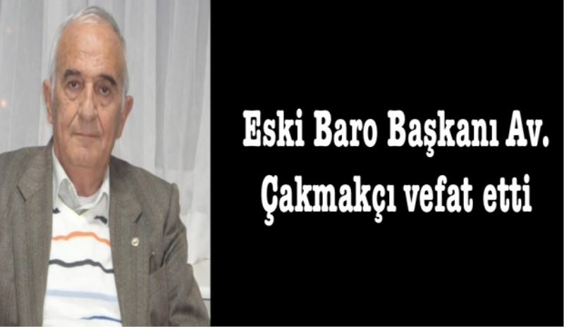 Eski Baro Başkanı Av. Çakmakçı vefat etti