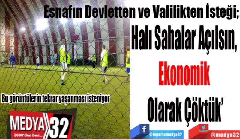 Esnafın Devletten ve Valilikten İsteği; 
Halı Sahalar Açılsın, 
Ekonomik 
Olarak Çöktük
