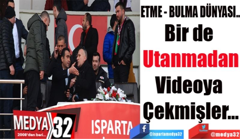 ETME BULMA DÜNYASI…
Bir de 
Utanmadan
Videoya 
Çekmişler…
