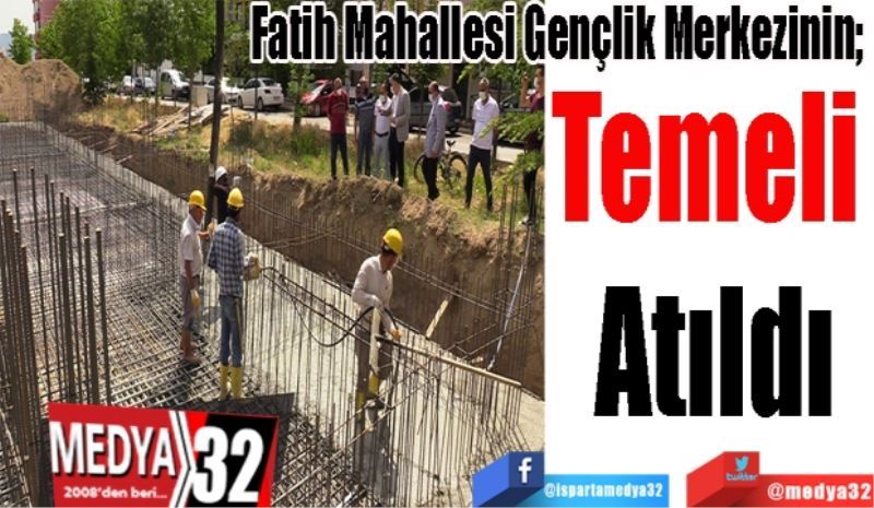 Fatih Mahallesi Gençlik Merkezinin; 
Temeli 
Atıldı 
