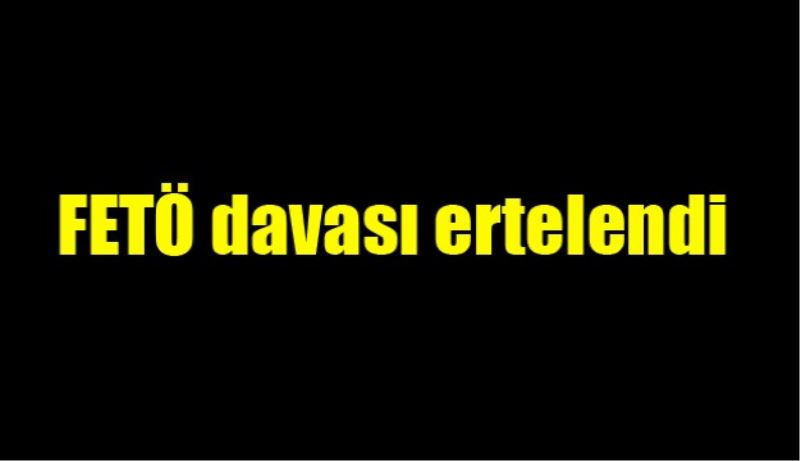 FETÖ davası ertelendi