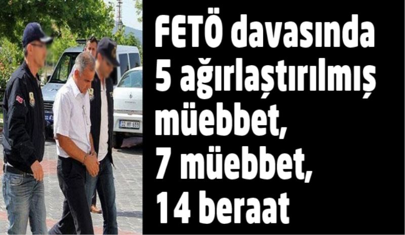 FETÖ davasında 5 ağırlaştırılmış müebbet, 7 müebbet, 14 beraat kararı verildi