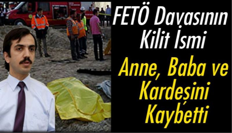 FETÖ Davasının Kilit İsmi Anne, Baba ve Kardeşini Kaybetti