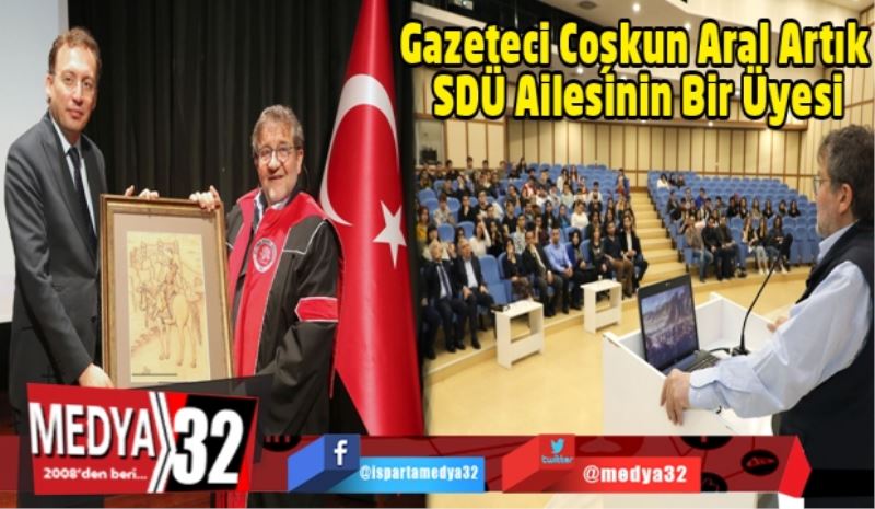 Gazeteci Coşkun Aral Artık SDÜ Ailesinin Bir Üyesi