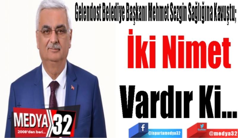 Gelendost Belediye Başkanı Mehmet Sezgin Sağlığına Kavuştu; 
İki Nimet
Vardır Ki…
