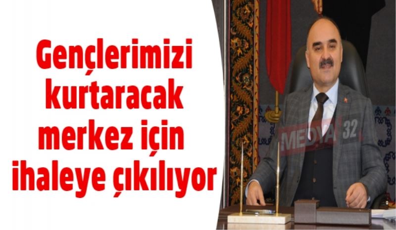 Gençlerimizi kurtaracak merkez için ihaleye çıkılıyor