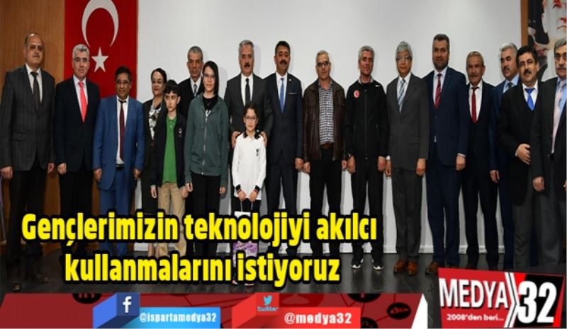 Gençlerimizin teknolojiyi akılcı kullanmalarını istiyoruz