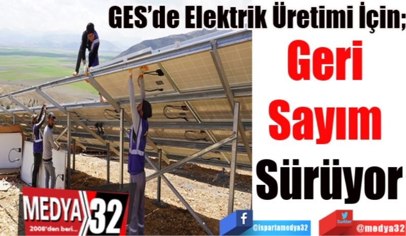 GES’de Elektrik Üretimi İçin;
Geri 
Sayım 
Sürüyor 
