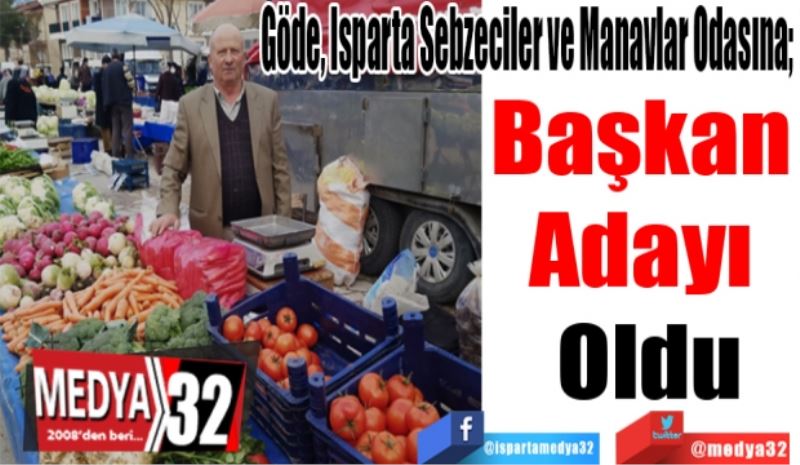 Göde, Isparta Sebzeciler ve Manavlar Odasına; 
Başkan 
Adayı 
Oldu 
