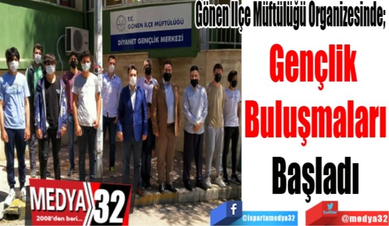 Gönen İlçe Müftülüğü Organizesinde; 
Gençlik 
Buluşmaları
Başladı 
