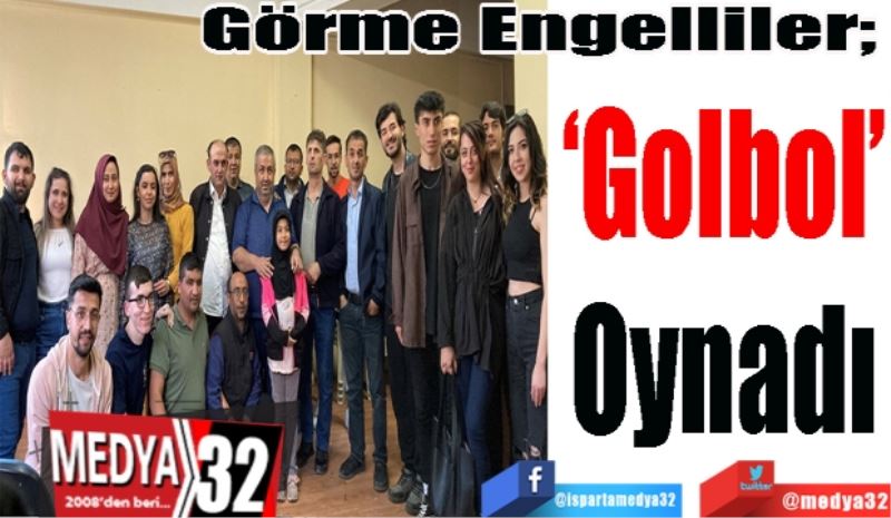 Görme Engelliler; 
‘Golbol’
Oynadı 
