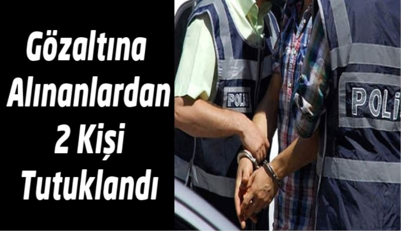 Gözaltına Alınanlardan 2 Kişi Tutuklandı