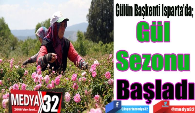 Gülün Başkenti Isparta’da; 
Gül 
Sezonu 
Başladı
