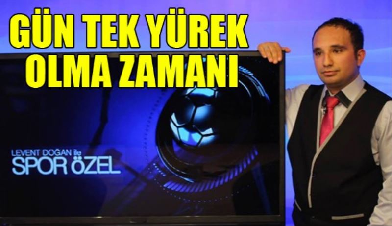 GÜN TEK YÜREK OLMA ZAMANI