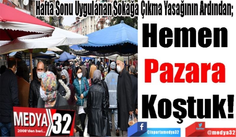 Hafta Sonu Uygulanan Sokağa Çıkma Yasağının Ardından; 
Hemen 
Pazara 
Koştuk!
