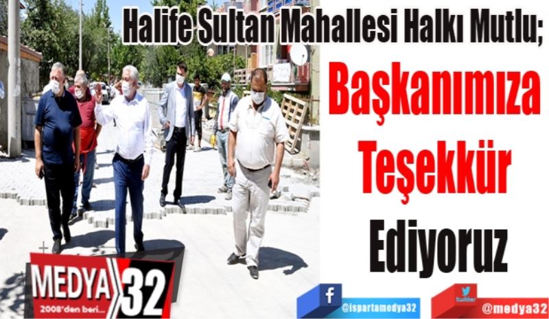 Halife Sultan Mahallesi Halkı Mutlu; 
Başkanımıza 
Teşekkür 
Ediyoruz
