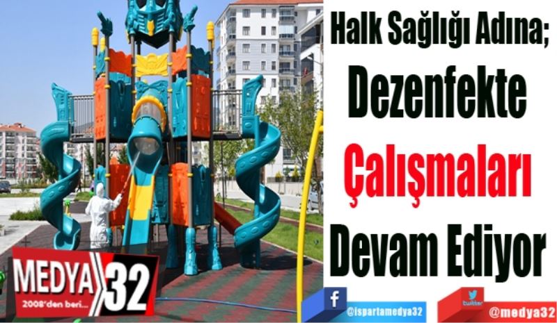 Halk Sağlığı Adına; 
Dezenfekte 
Çalışmaları 
Devam Ediyor 
