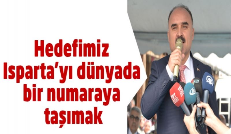 Hedefimiz Isparta’yı dünyada bir numaraya taşımak