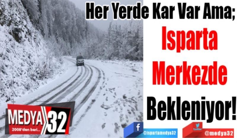 Her Yerde Kar Var Ama; 
Isparta 
Merkezde 
Bekleniyor!
