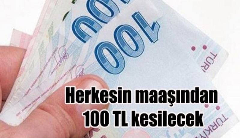 Herkesin maaşından 100 lira kesilecek