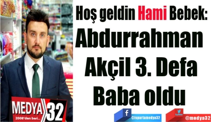 Hoş geldin Hami Bebek: 
Abdurrahman 
Akçil 3. Defa
Baba oldu 
