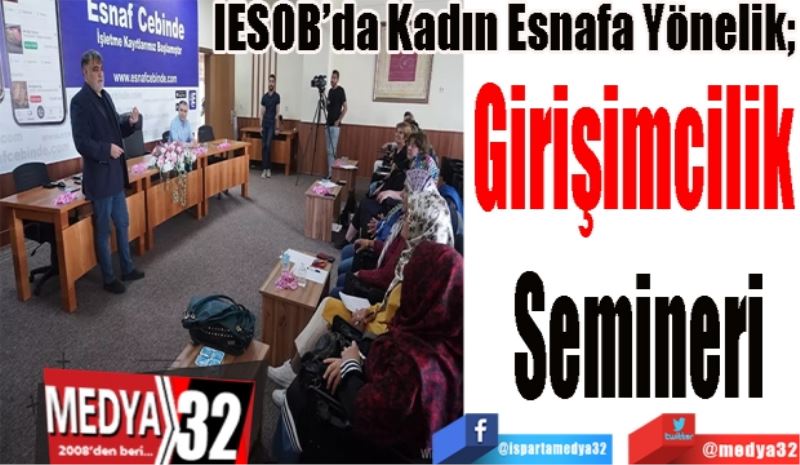 IESOB’da Kadın Esnafa Yönelik; 
Girişimcilik 
Semineri
