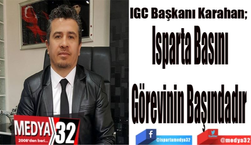 IGC Başkanı Karahan; 
Görevimizin 
Başındayız 
