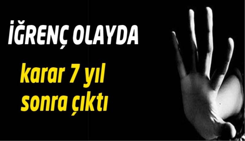 İğrenç olayda karar 7 yıl sonra çıktı