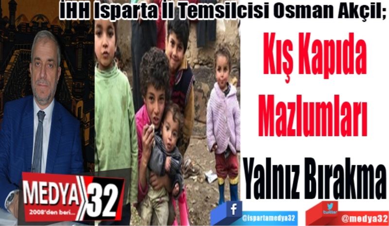 
İHH Isparta İl Temsilcisi Osman Akçil; 
Kış Kapıda
Mazlumları 
Yalnız Bırakma
