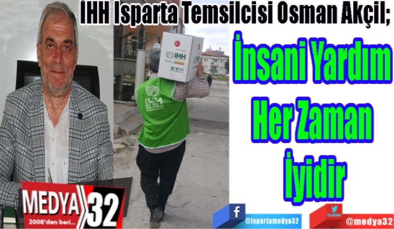 İHH Isparta Temsilcisi Osman Akçil; 
İnsani Yardım 
Her Zaman 
İyidir 
