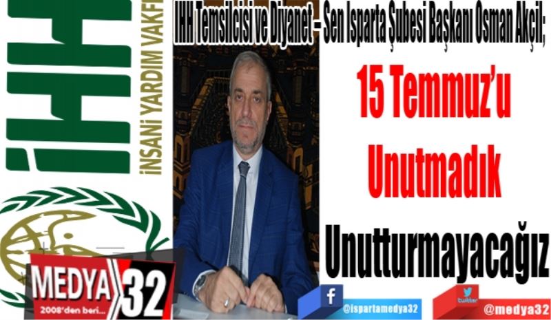 İHH Temsilcisi ve Diyanet – Sen Isparta Şubesi Başkanı Osman Akçil; 
15 Temmuz’u 
Unutmadık 
Unutturmayacağız…
