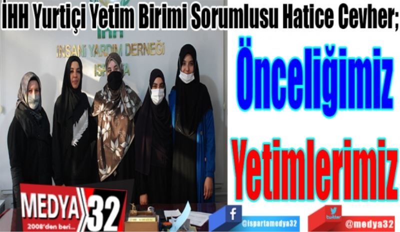 
İHH Yurtiçi Yetim Birimi Sorumlusu Hatice Cevher; 
Önceliğimiz
Yetimlerimiz
