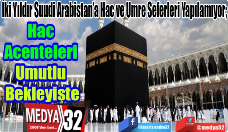 İki Yıldır Suudi Arabistan’a Hac ve Umre Seferleri Yapılamıyor; 
Hac Acenteleri 
Umutlu Bekleyişte
