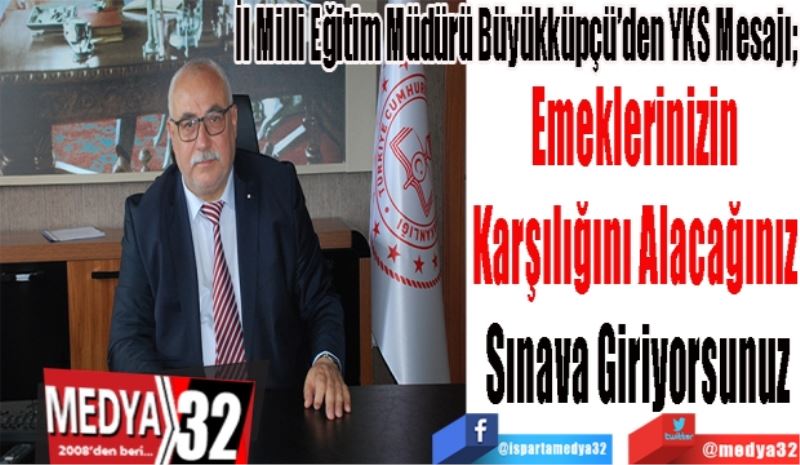 İl Milli Eğitim Müdürü Büyükküpçü’den YKS Mesajı;
Emeklerinizin 
Karşılığını Alacağınız 
Sınava Giriyorsunuz
